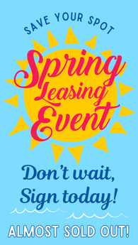 Save your spot! Spring Leasing Event! Don't wait, sign today! Almost sold out!